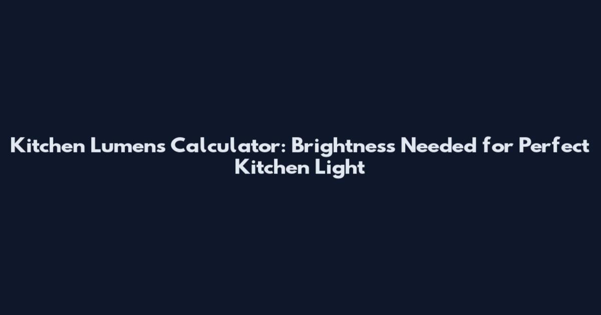 Kitchen Lumens Calculator: Brightness Needed for Perfect Kitchen Light