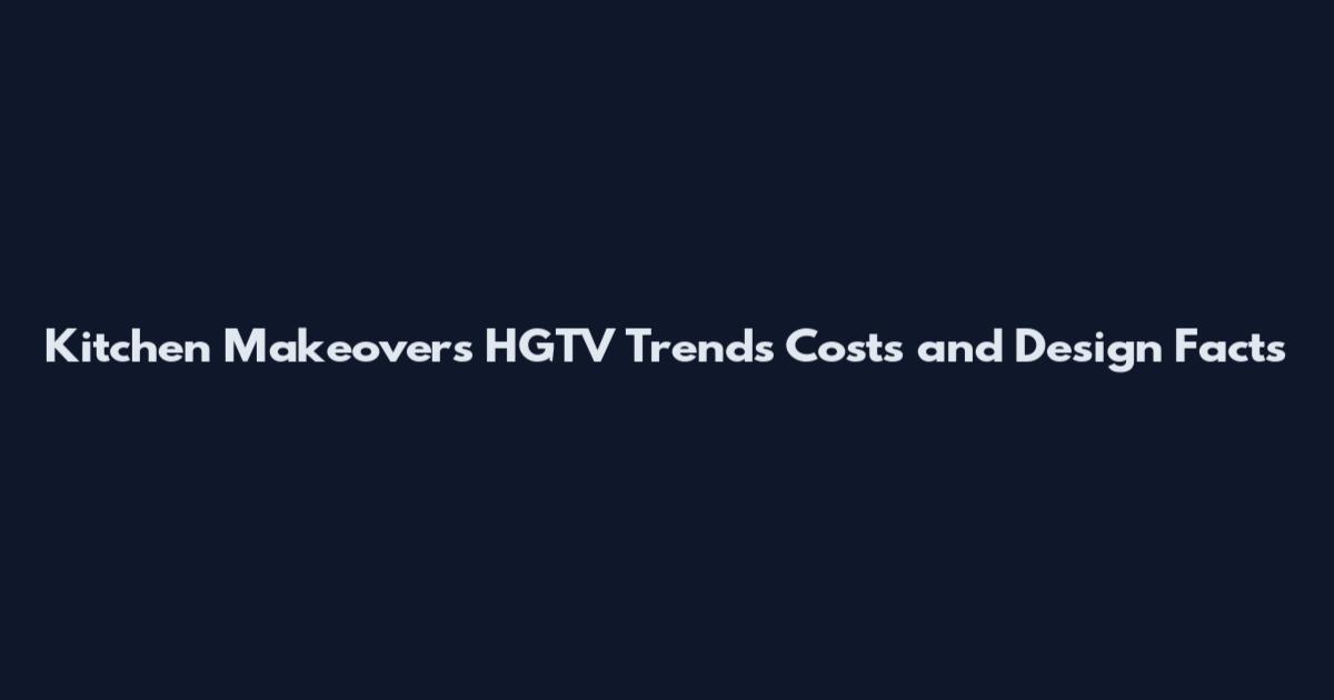 Kitchen Makeovers HGTV Trends Costs and Design Facts