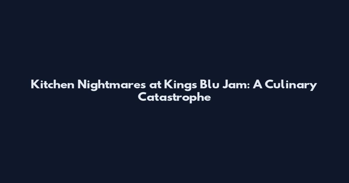 Kitchen Nightmares at Kings Blu Jam: A Culinary Catastrophe