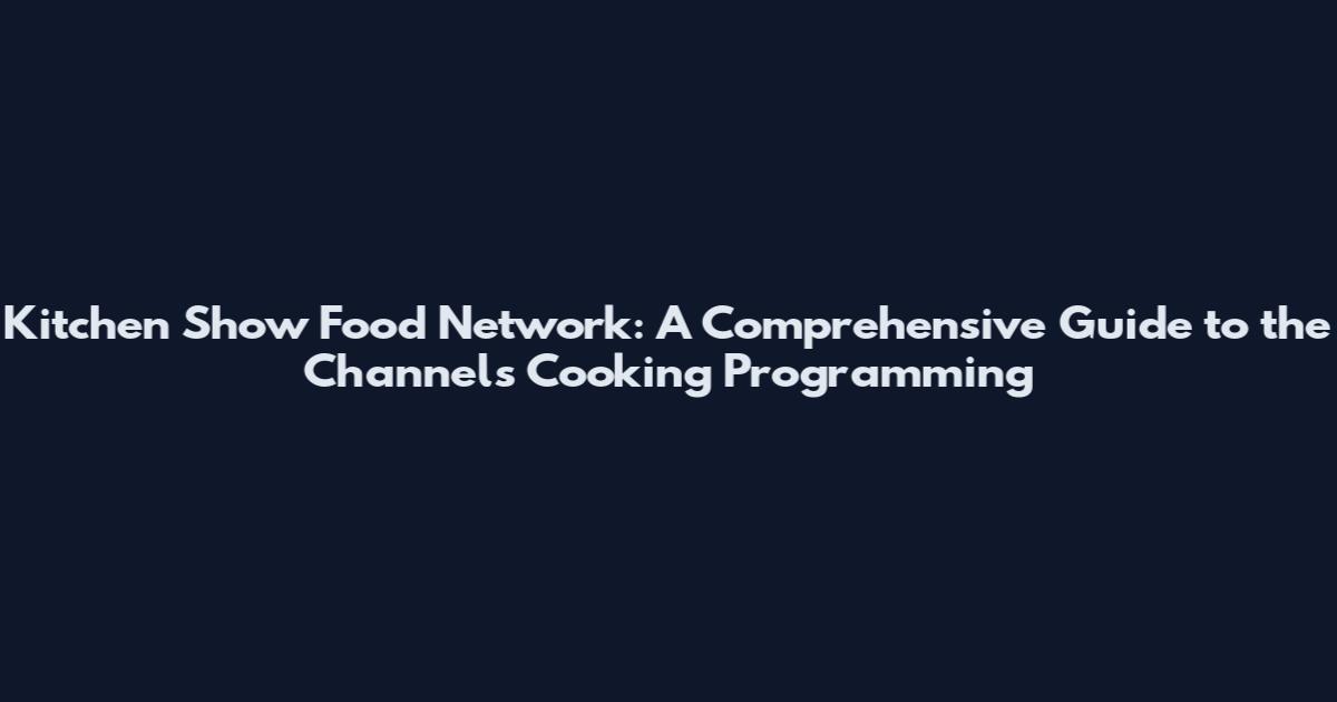 Kitchen Show Food Network: A Comprehensive Guide to the Channel's Cooking Programming