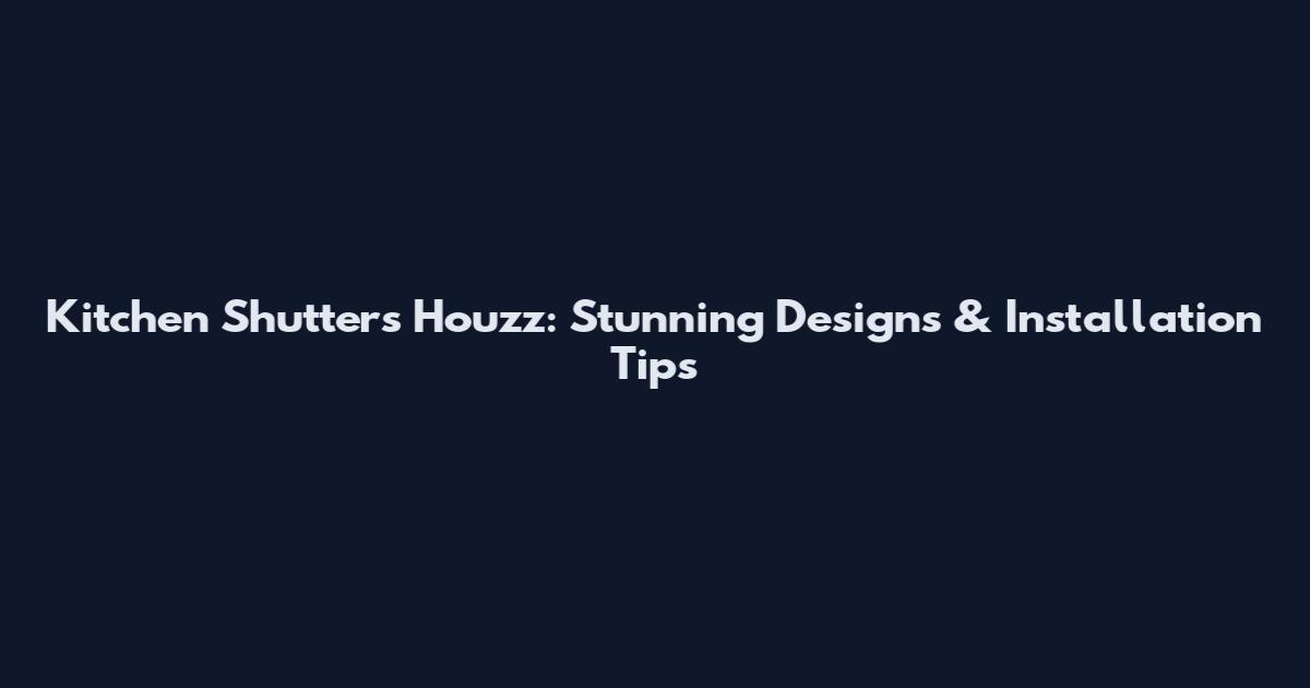 Kitchen Shutters Houzz: Stunning Designs & Installation Tips