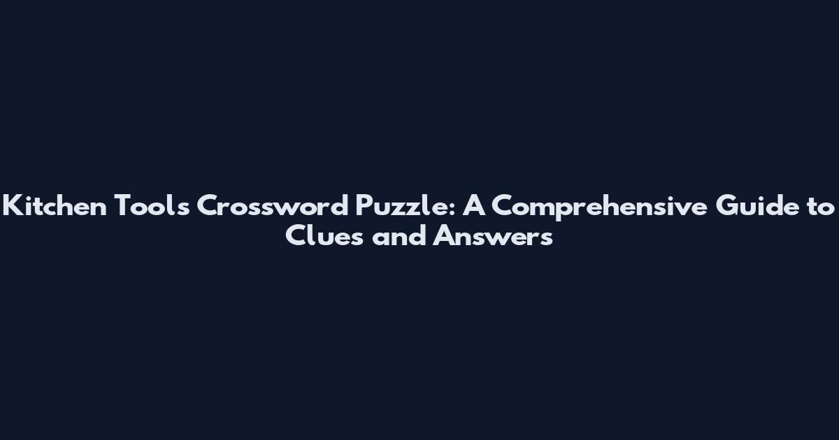 Kitchen Tools Crossword Puzzle: A Comprehensive Guide to Clues and Answers