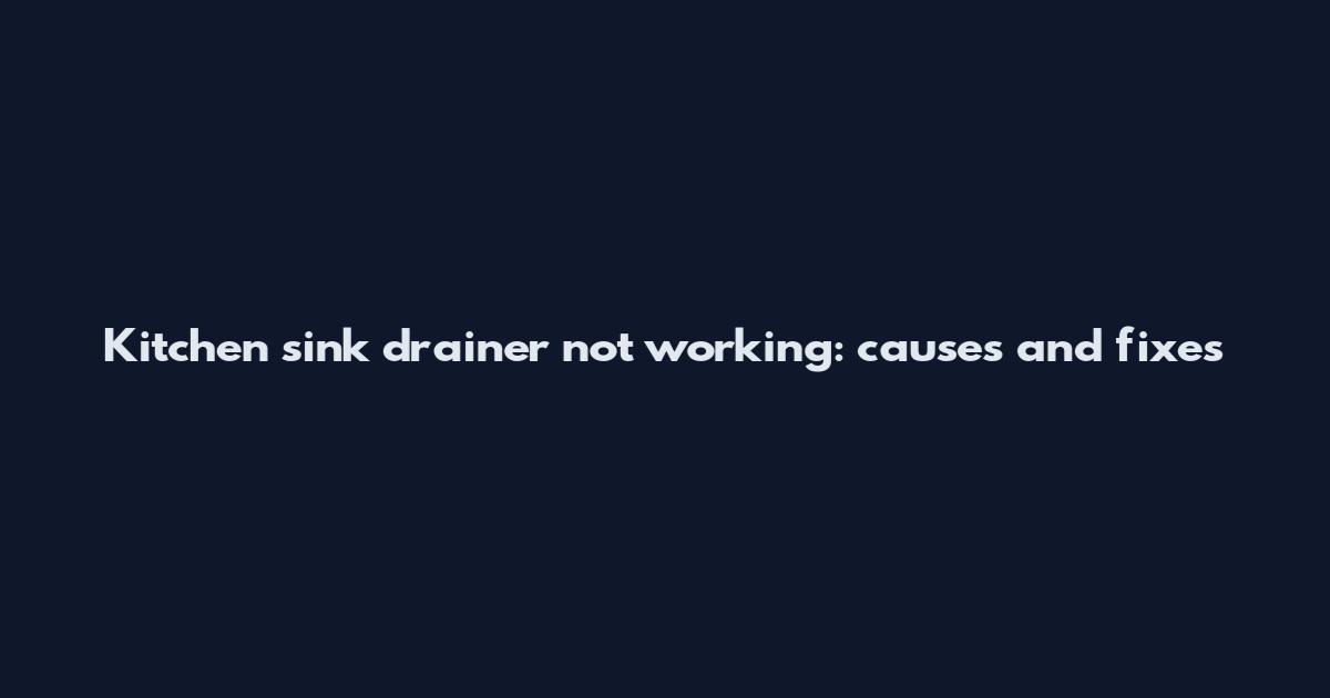 Kitchen sink drainer not working: causes and fixes