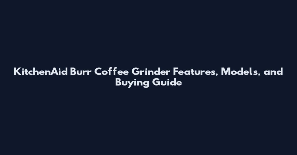 KitchenAid Burr Coffee Grinder Features, Models, and Buying Guide