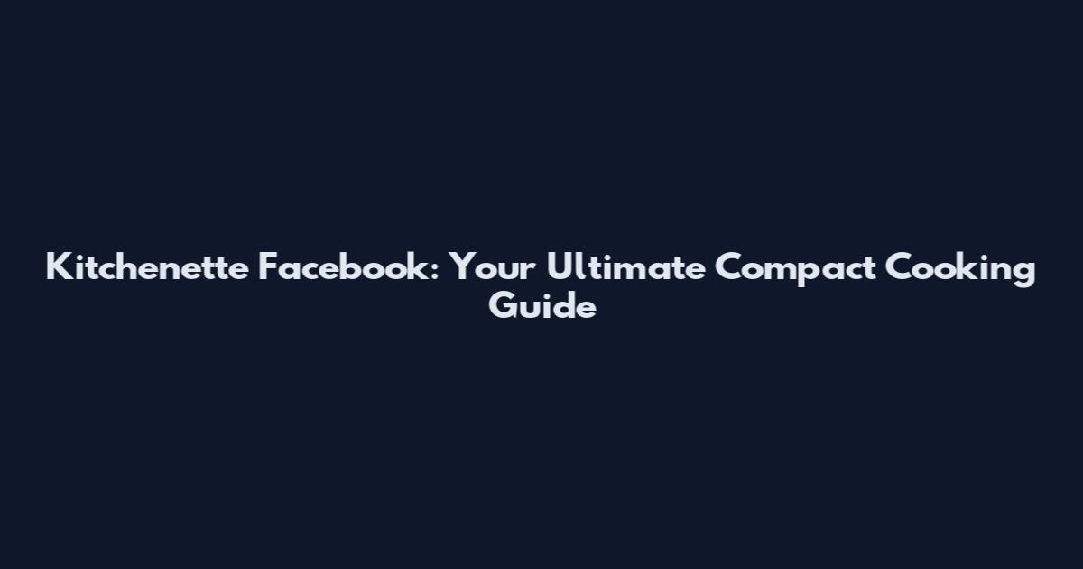 Kitchenette Facebook: Your Ultimate Compact Cooking Guide