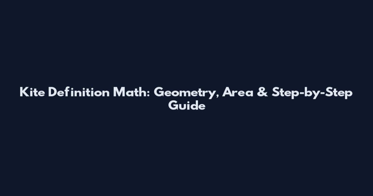 Kite Definition Math: Geometry, Area & Step-by-Step Guide