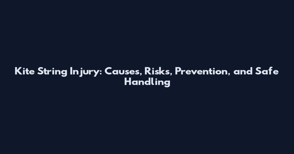 Kite String Injury: Causes, Risks, Prevention, and Safe Handling