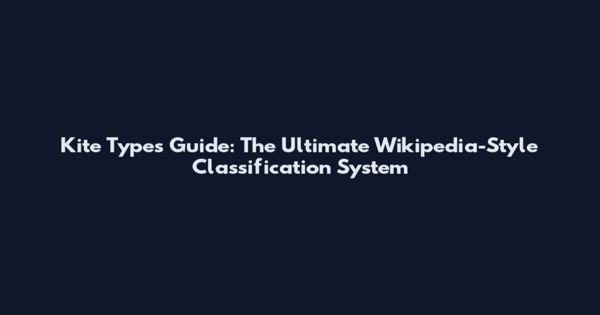 Kite Types Guide: The Ultimate Wikipedia-Style Classification System