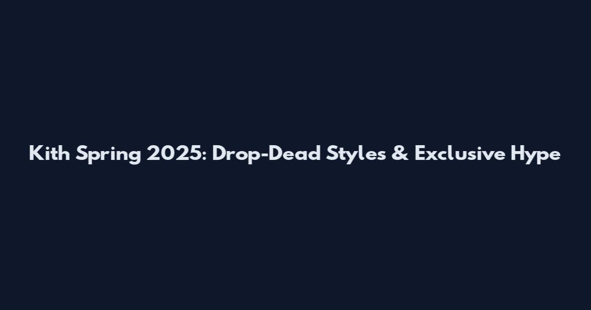 Kith Spring 2025: Drop-Dead Styles & Exclusive Hype