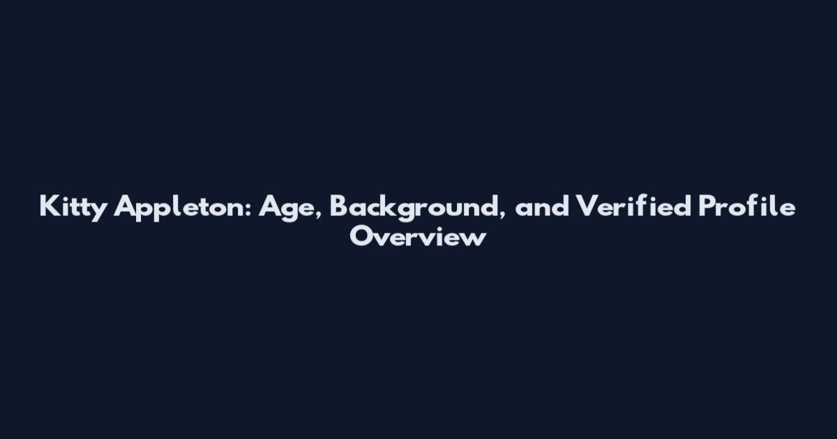 Kitty Appleton: Age, Background, and Verified Profile Overview