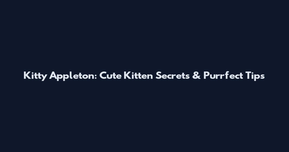 Kitty Appleton: Cute Kitten Secrets & Purrfect Tips