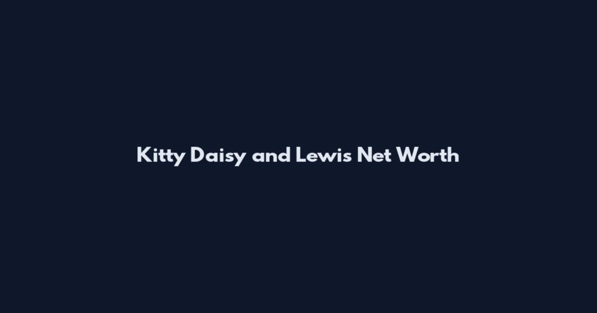 Kitty Daisy and Lewis Net Worth