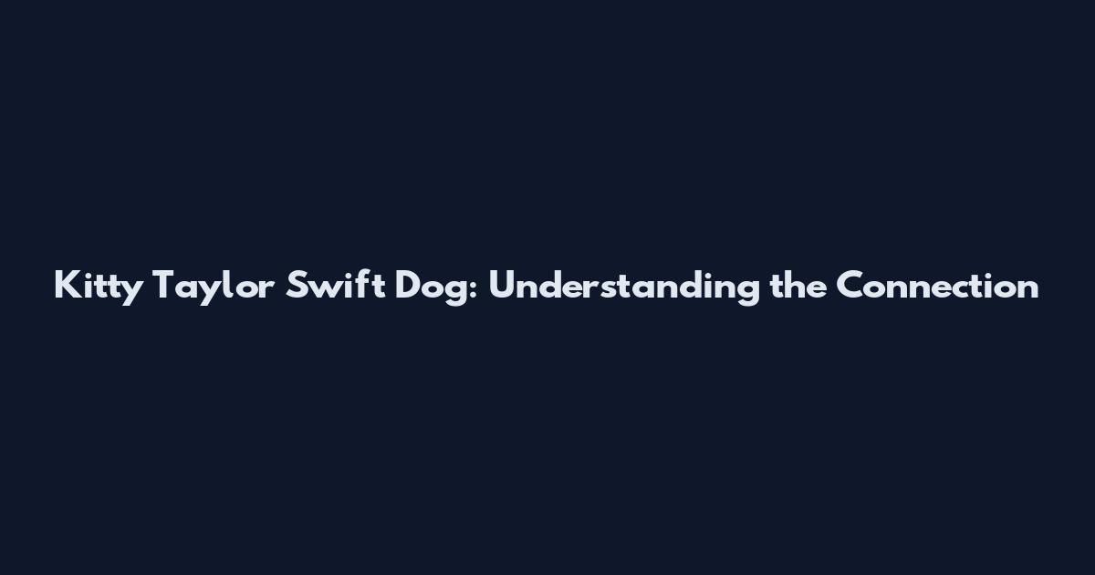 Kitty Taylor Swift Dog: Understanding the Connection