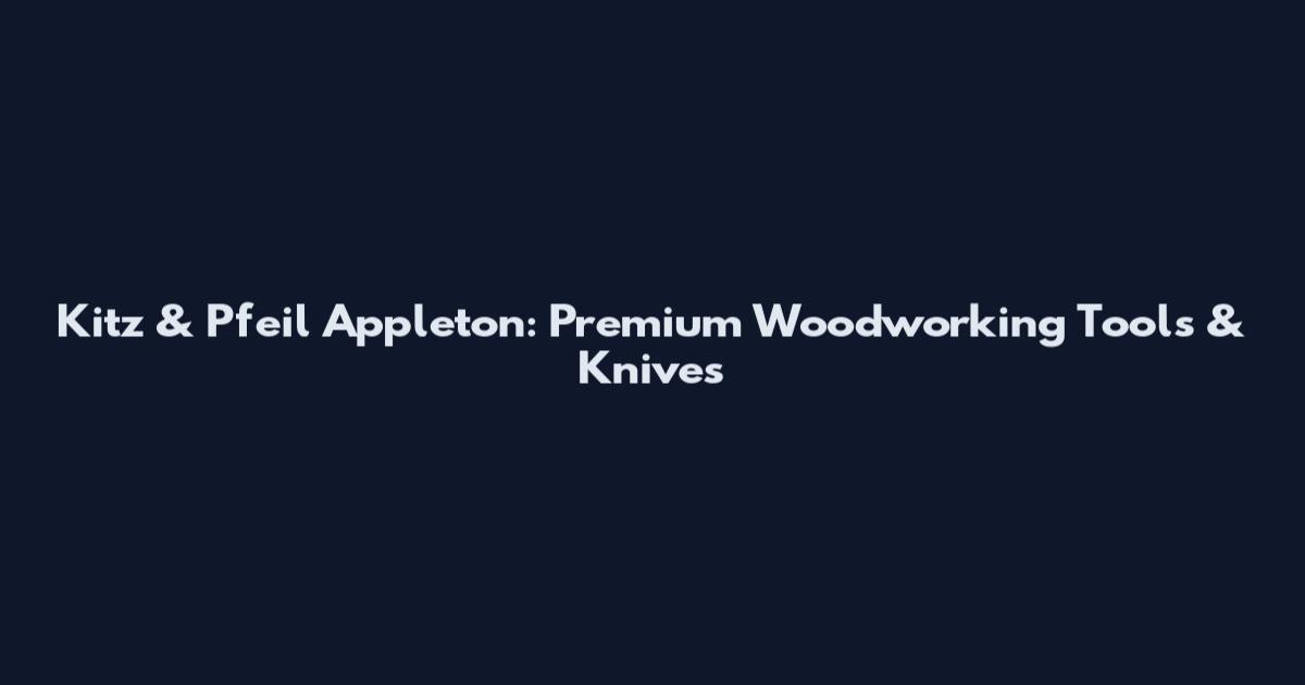 Kitz & Pfeil Appleton: Premium Woodworking Tools & Knives
