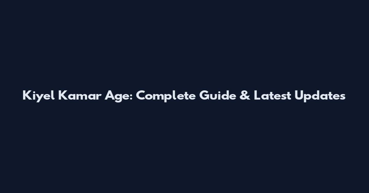 Kiyel Kamar Age: Complete Guide & Latest Updates