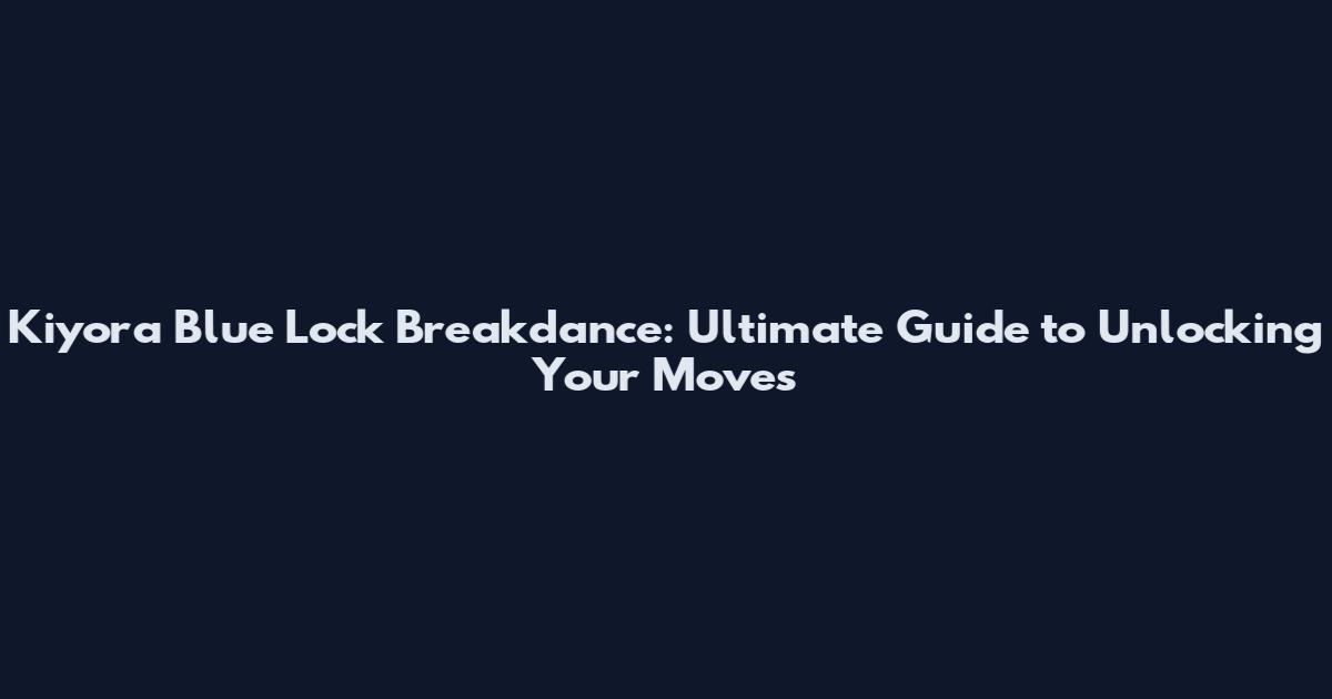 Kiyora Blue Lock Breakdance: Ultimate Guide to Unlocking Your Moves