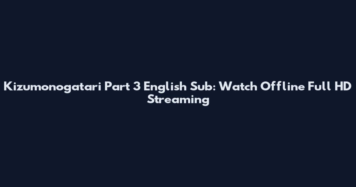 Kizumonogatari Part 3 English Sub: Watch Offline Full HD Streaming