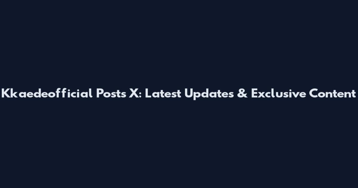 Kkaedeofficial Posts X: Latest Updates & Exclusive Content