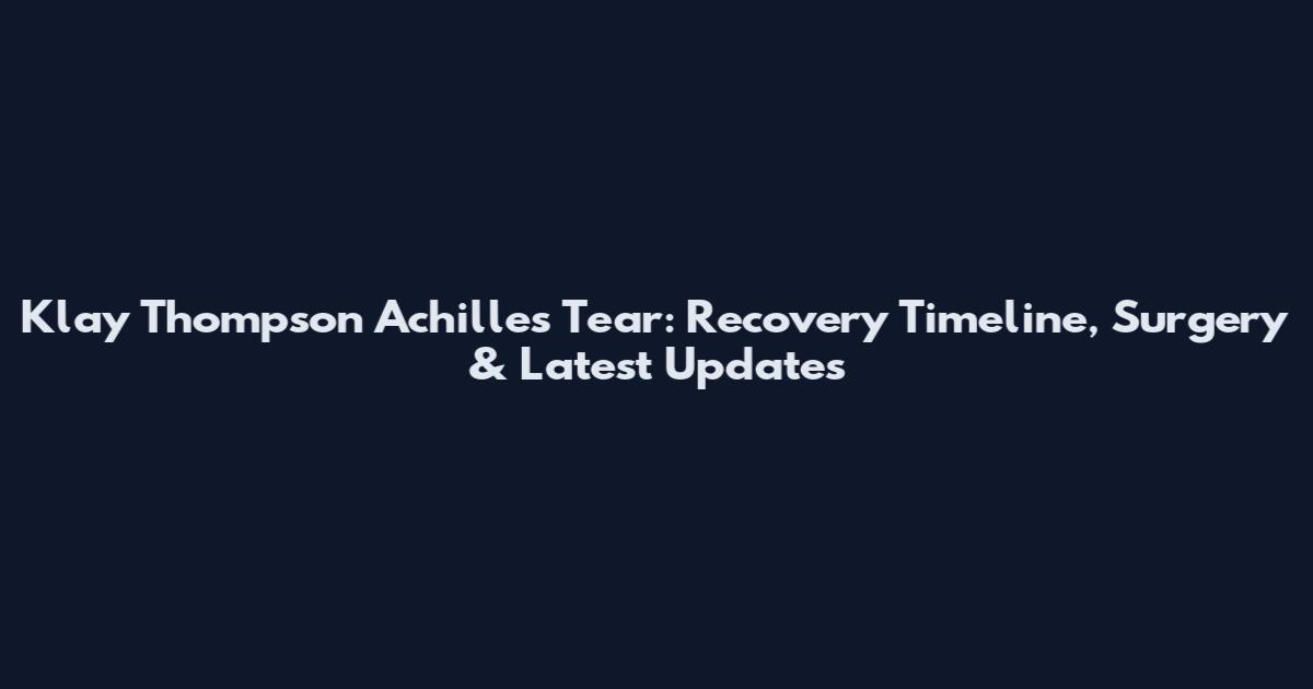 Klay Thompson Achilles Tear: Recovery Timeline, Surgery & Latest Updates
