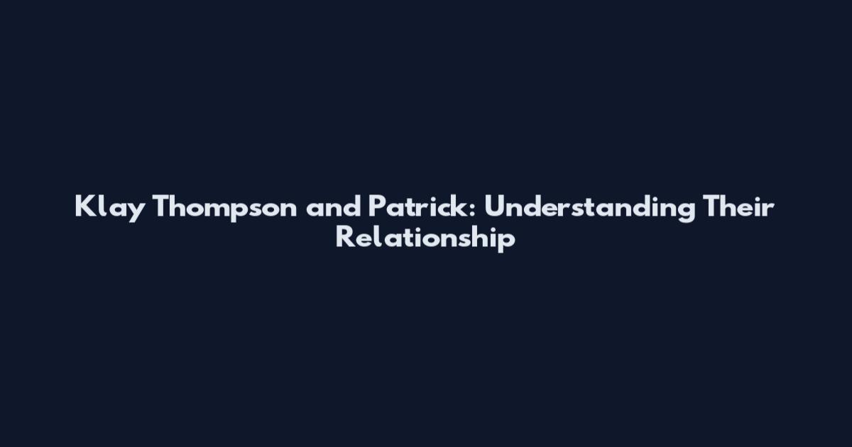 Klay Thompson and Patrick: Understanding Their Relationship