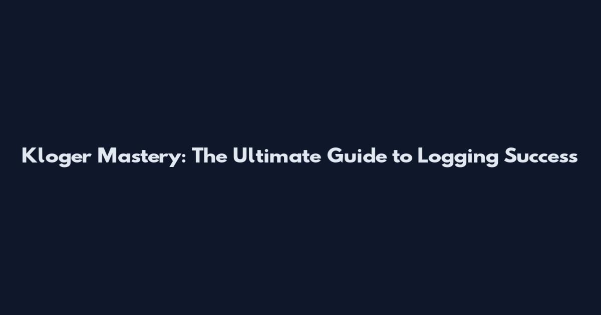 Kloger Mastery: The Ultimate Guide to Logging Success
