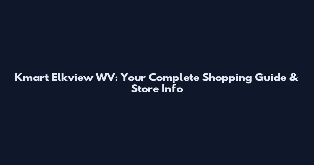 Kmart Elkview WV: Your Complete Shopping Guide & Store Info