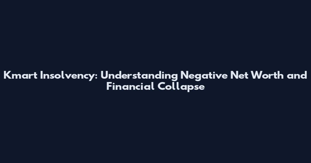 Kmart Insolvency: Understanding Negative Net Worth and Financial Collapse