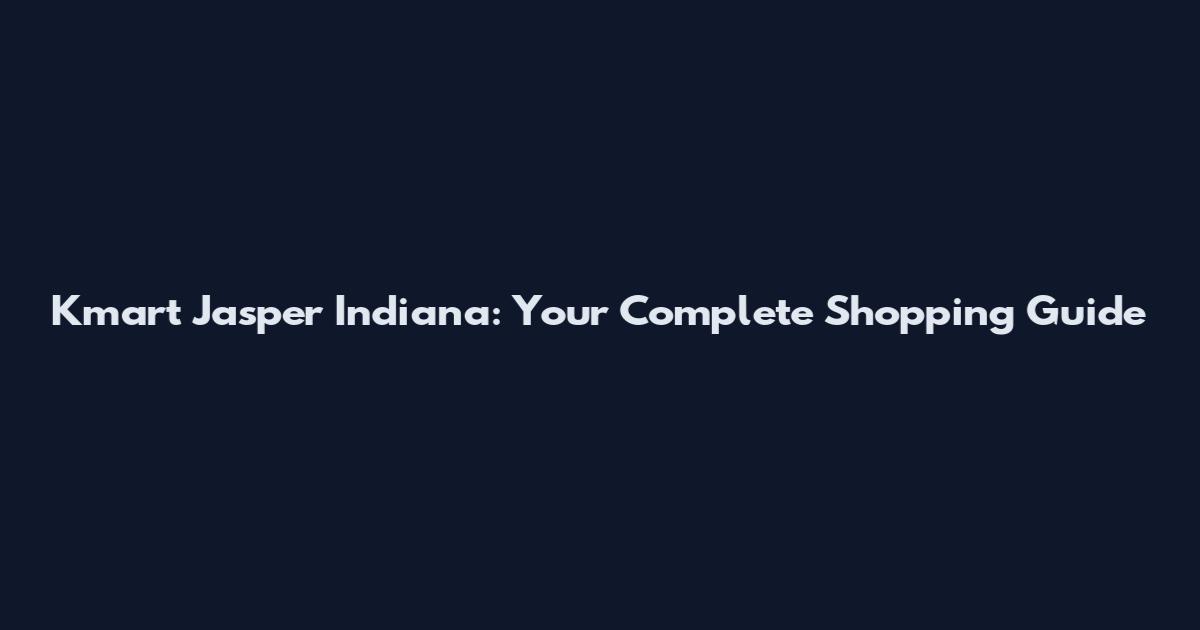 Kmart Jasper Indiana: Your Complete Shopping Guide