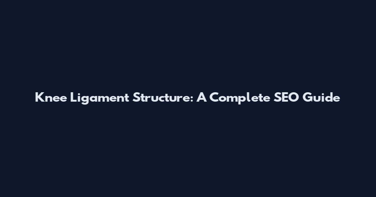 Knee Ligament Structure: A Complete SEO Guide