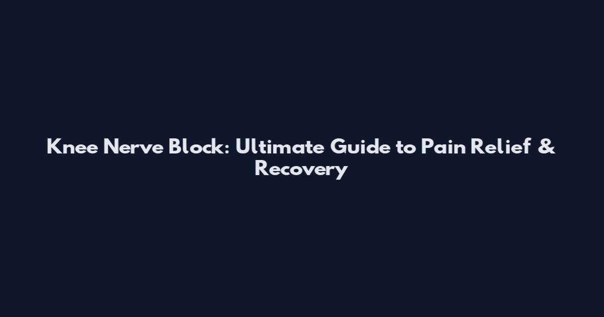 Knee Nerve Block: Ultimate Guide to Pain Relief & Recovery