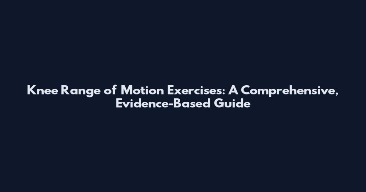 Knee Range of Motion Exercises: A Comprehensive, Evidence-Based Guide