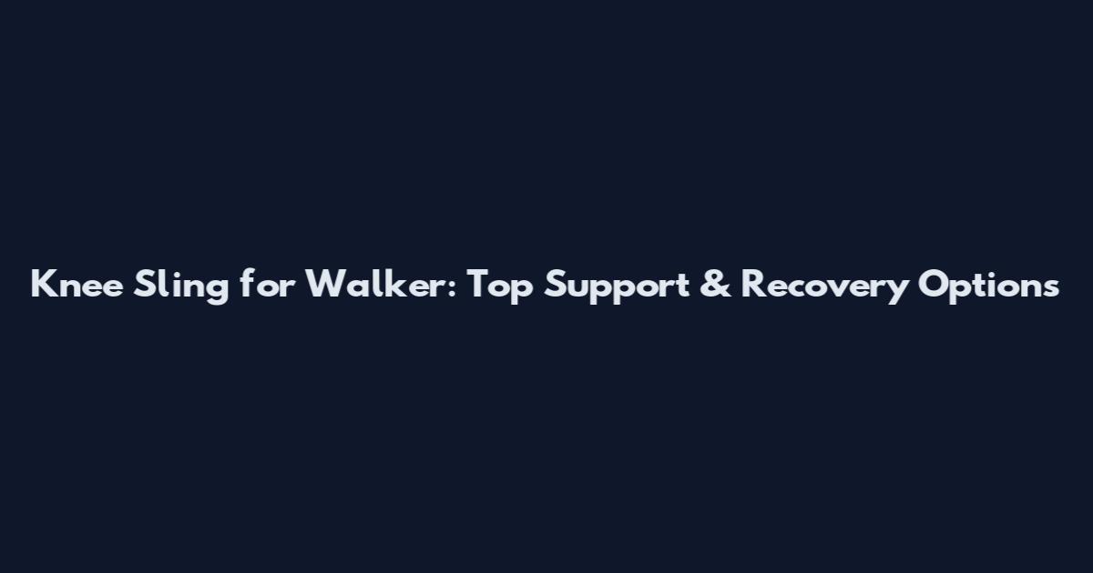 Knee Sling for Walker: Top Support & Recovery Options