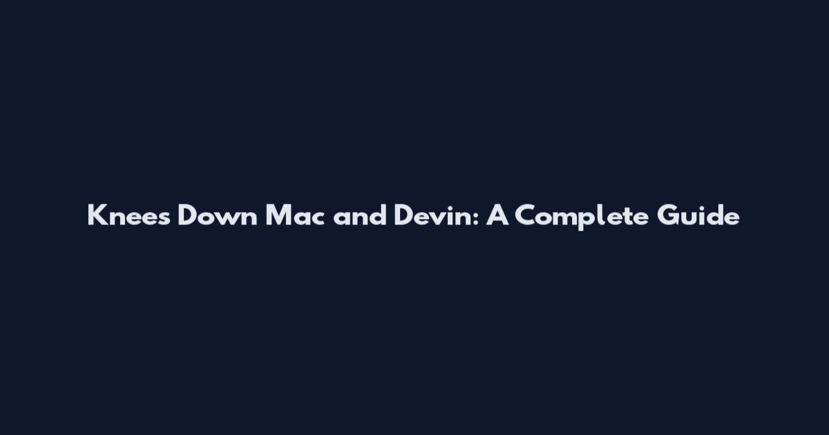 Knees Down Mac and Devin: A Complete Guide
