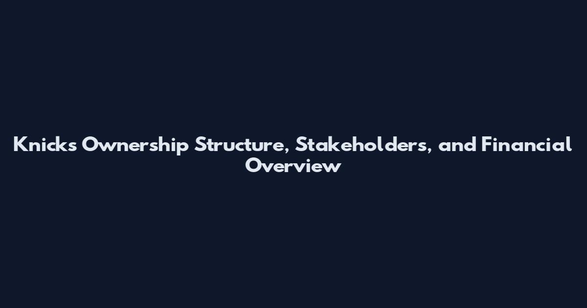 Knicks Ownership Structure, Stakeholders, and Financial Overview
