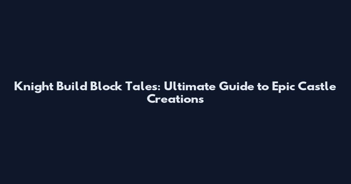 Knight Build Block Tales: Ultimate Guide to Epic Castle Creations