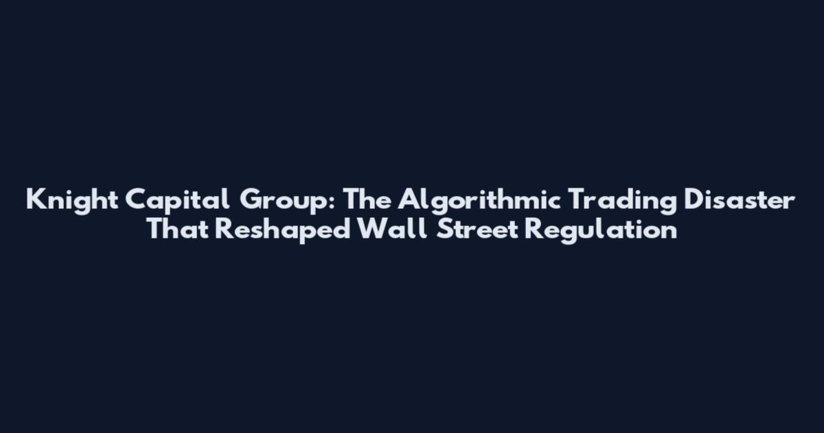 Knight Capital Group: The Algorithmic Trading Disaster That Reshaped Wall Street Regulation