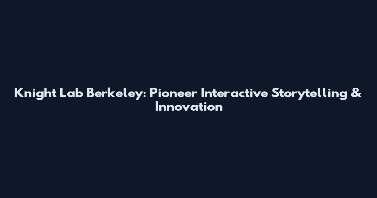Knight Lab Berkeley: Pioneer Interactive Storytelling & Innovation