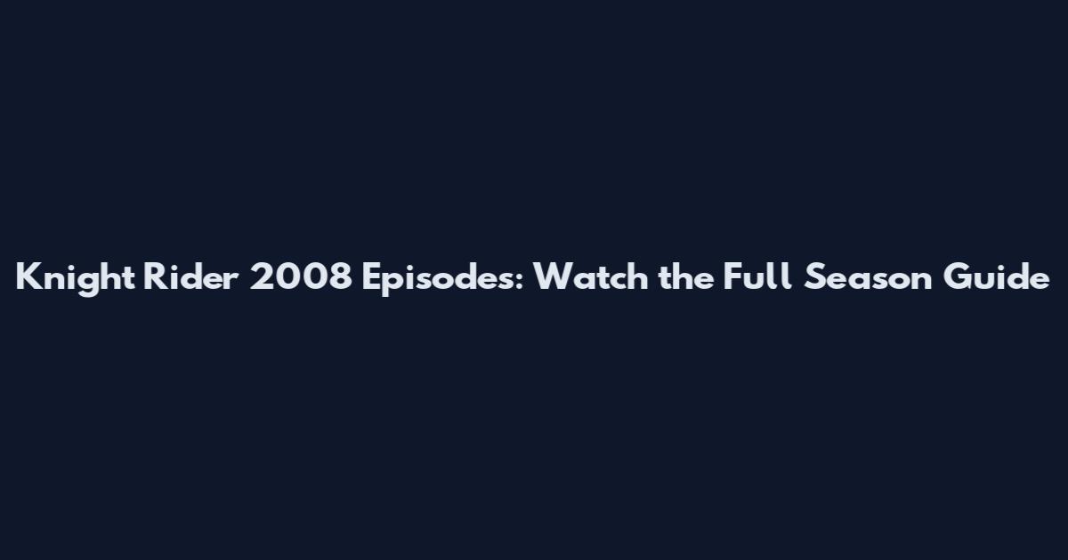 Knight Rider 2008 Episodes: Watch the Full Season Guide