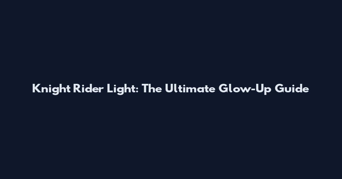Knight Rider Light: The Ultimate Glow-Up Guide