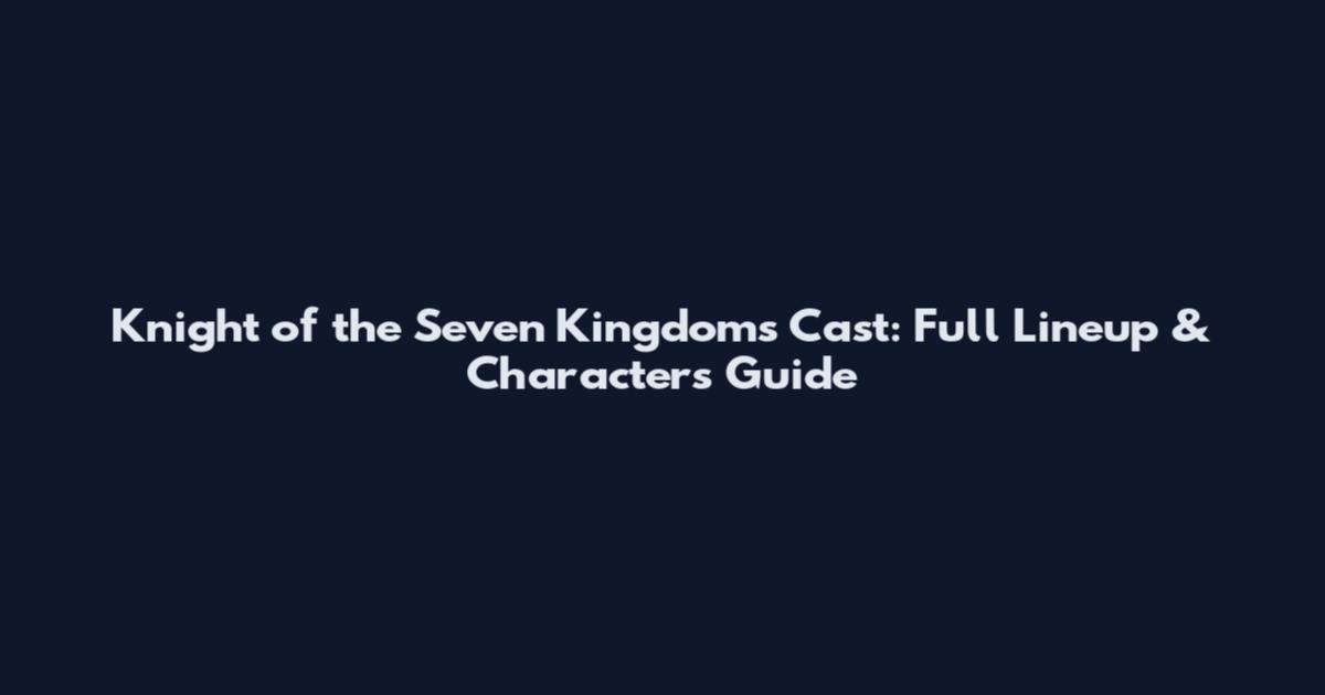 Knight of the Seven Kingdoms Cast: Full Lineup & Characters Guide