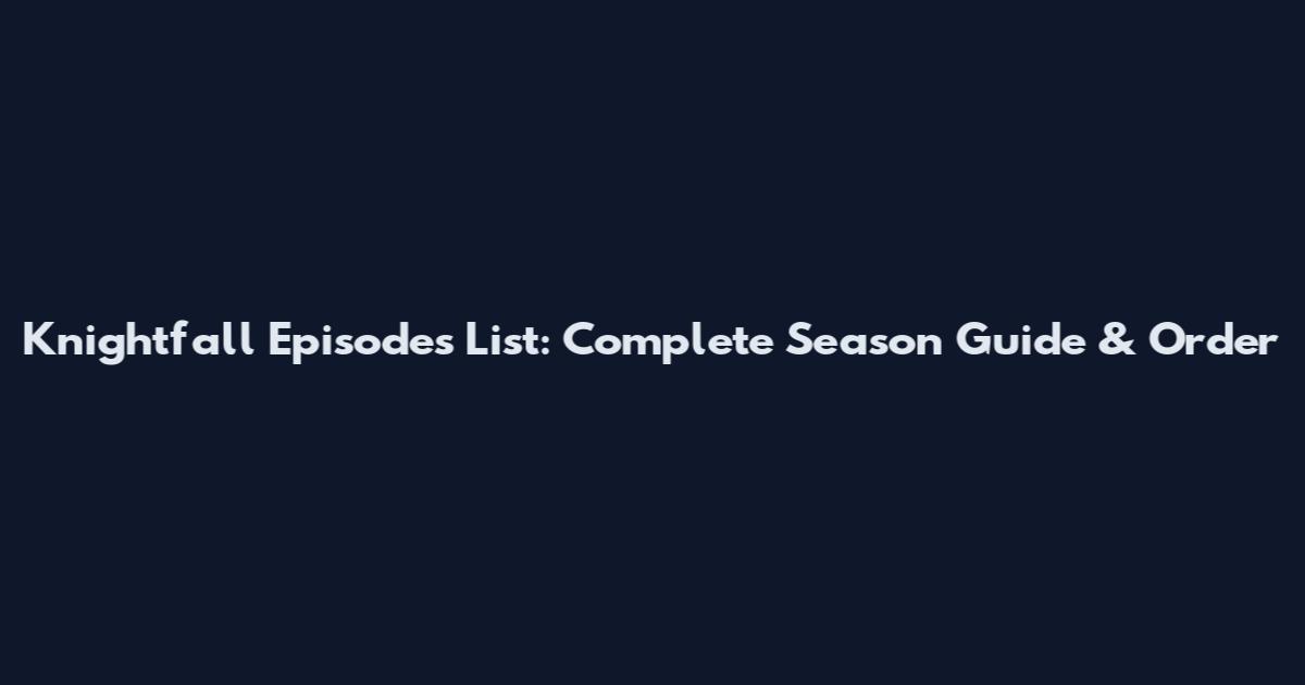 Knightfall Episodes List: Complete Season Guide & Order
