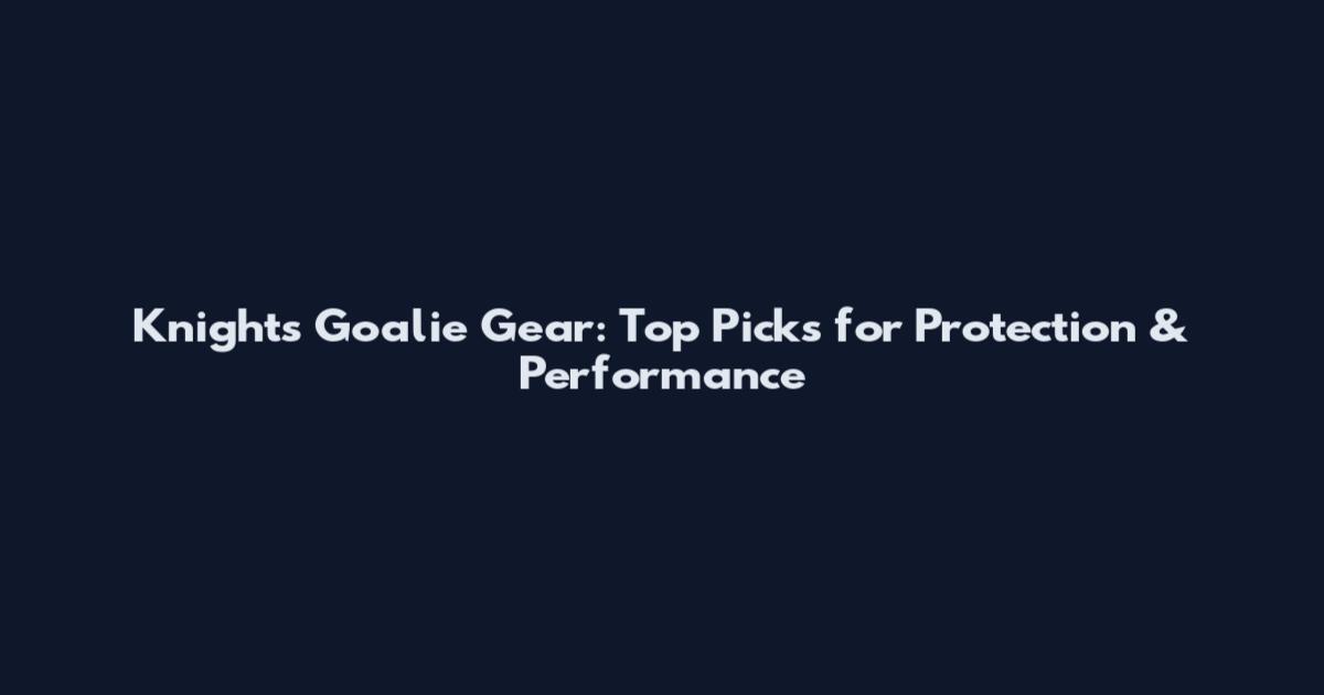 Knights Goalie Gear: Top Picks for Protection & Performance