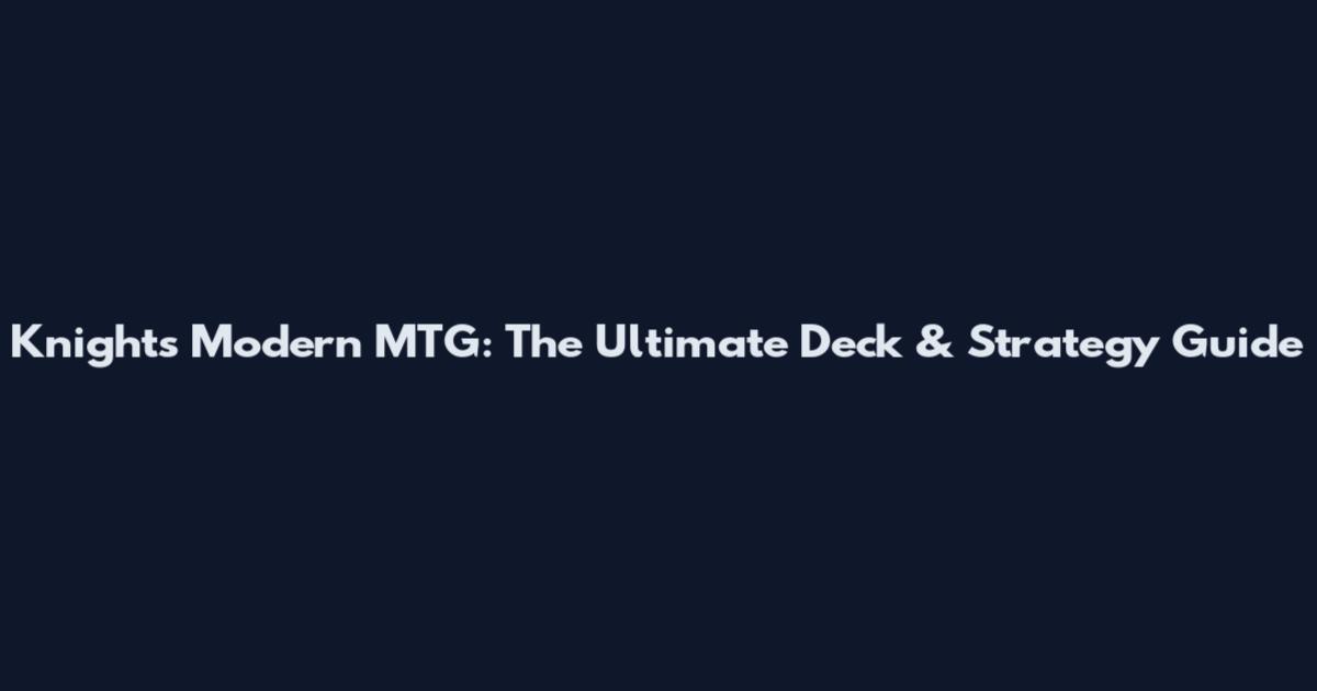 Knights Modern MTG: The Ultimate Deck & Strategy Guide