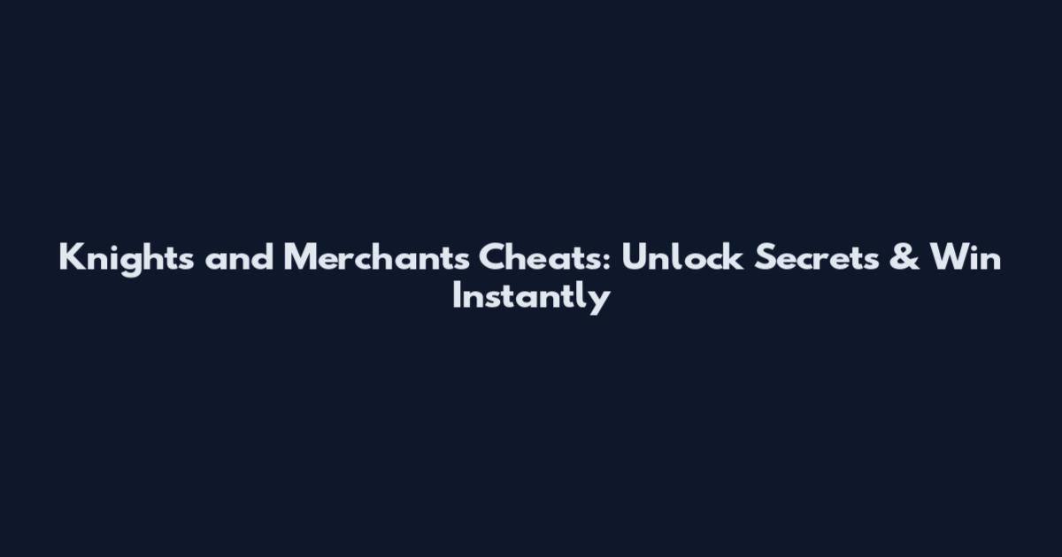 Knights and Merchants Cheats: Unlock Secrets & Win Instantly