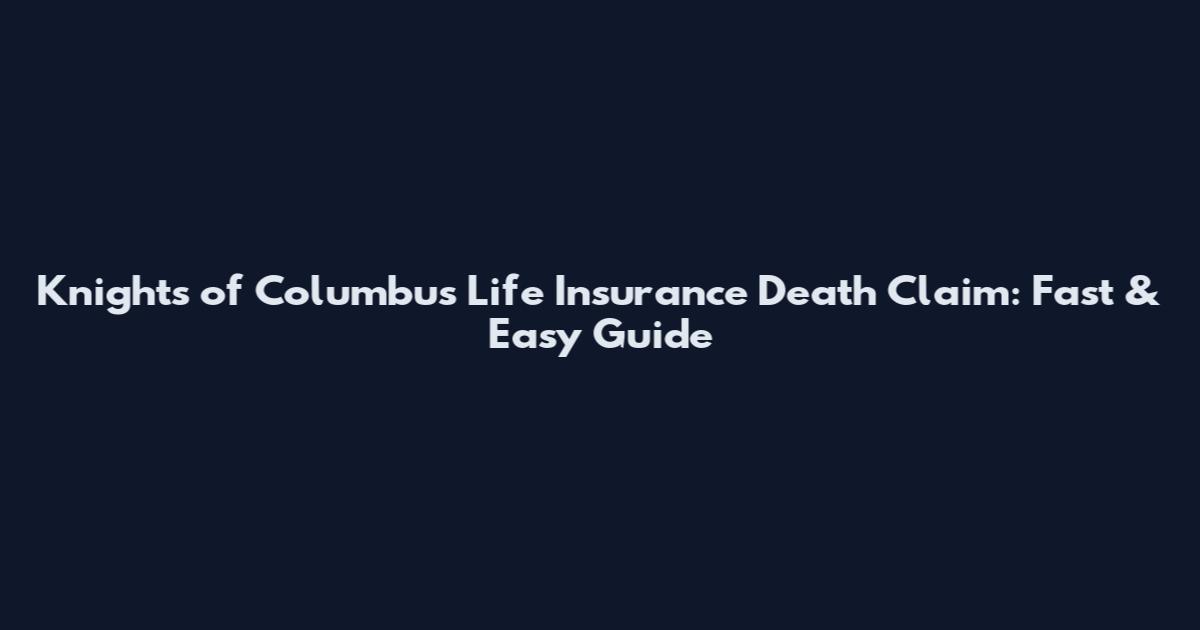 Knights of Columbus Life Insurance Death Claim: Fast & Easy Guide