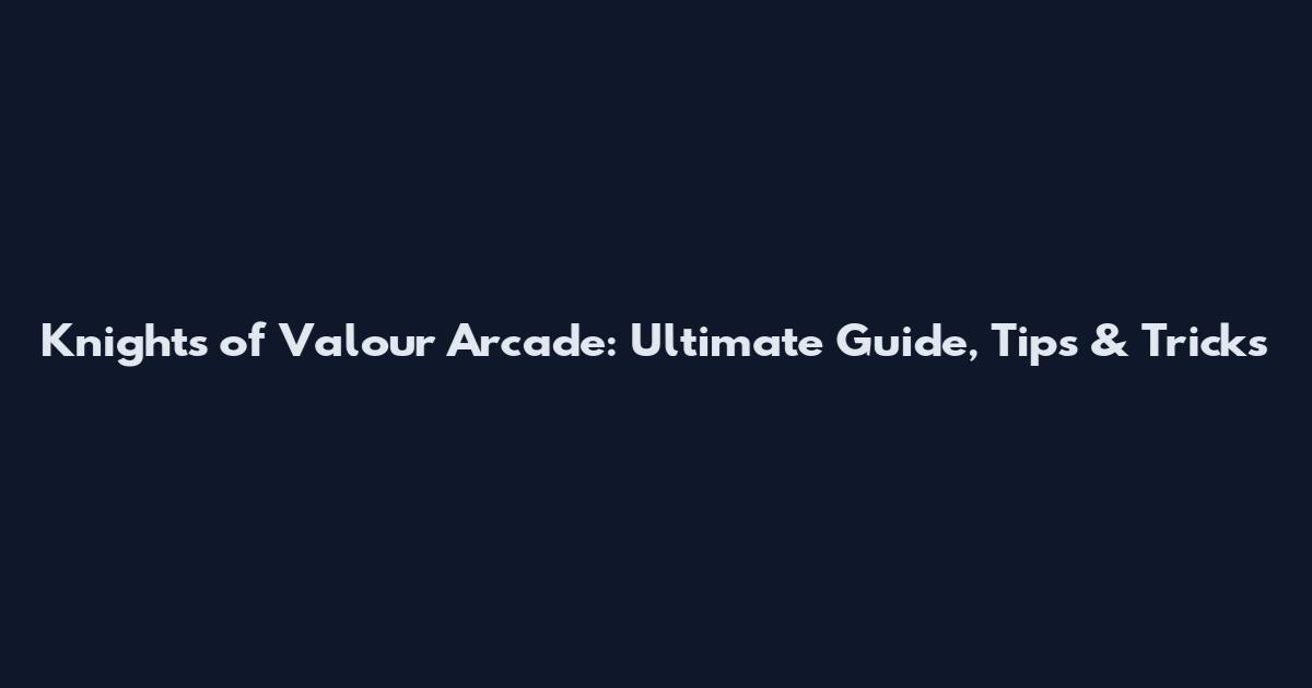 Knights of Valour Arcade: Ultimate Guide, Tips & Tricks