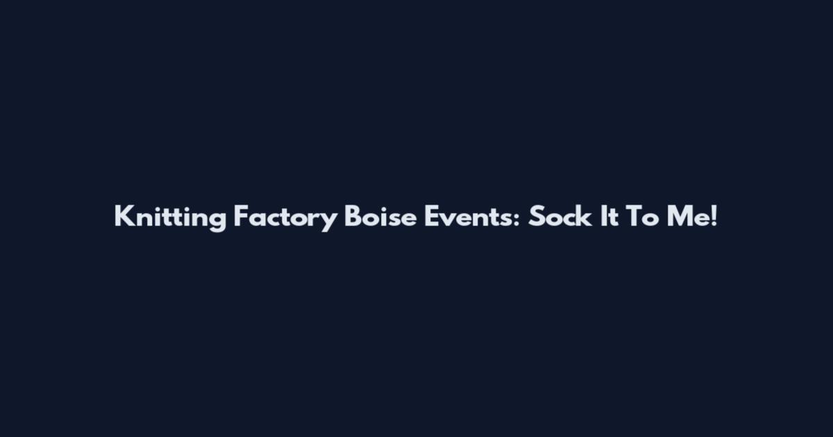 Knitting Factory Boise Events: Sock It To Me!