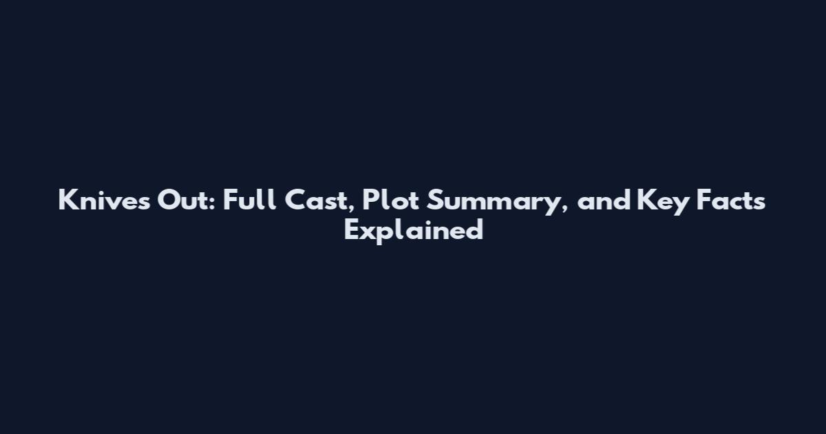 Knives Out: Full Cast, Plot Summary, and Key Facts Explained