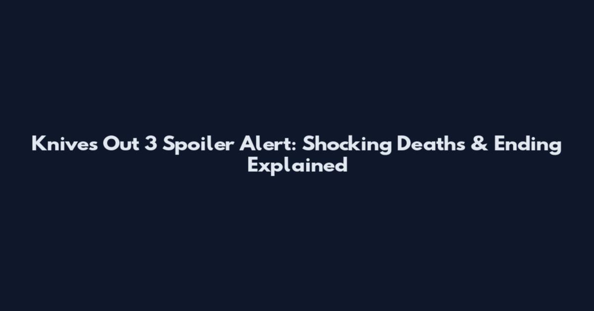 Knives Out 3 Spoiler Alert: Shocking Deaths & Ending Explained