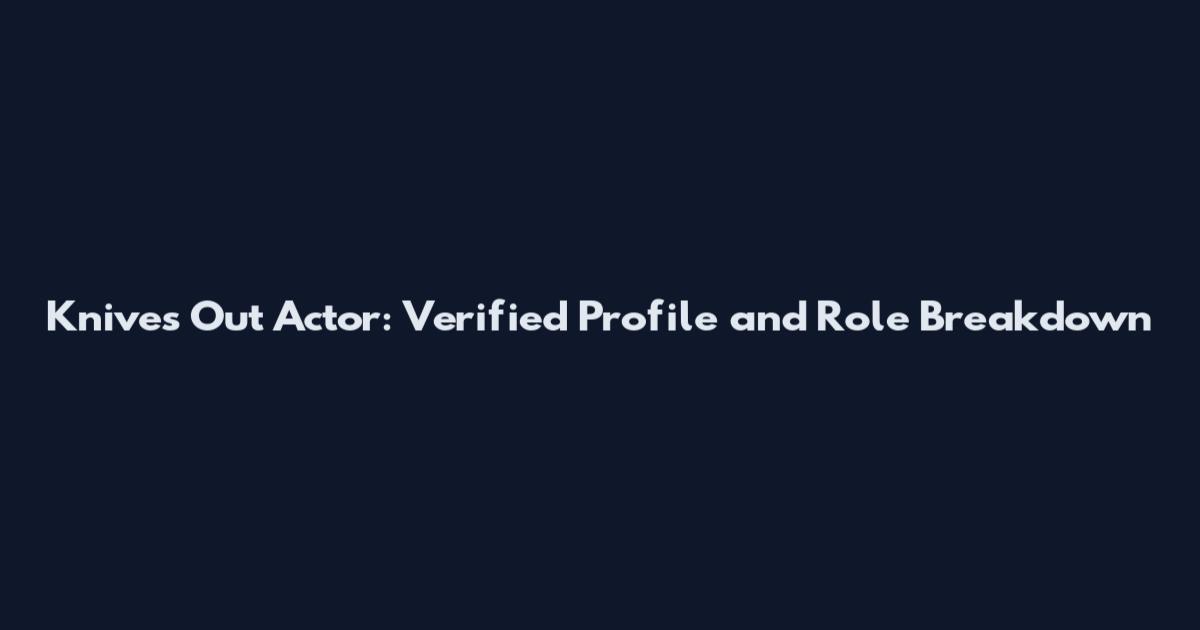 Knives Out Actor: Verified Profile and Role Breakdown